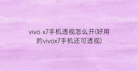 vivox7手机透视怎么开(好用的vivox7手机还可透视)